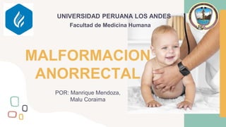 POR: Manrique Mendoza,
Malu Coraima
MALFORMACION
ANORRECTAL
UNIVERSIDAD PERUANA LOS ANDES
Facultad de Medicina Humana
 