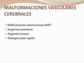 MALFORMACIONES VASCULARES
CEREBRALES
 Malformación arteriovenosa MAV
 Angioma cavernoso
 Angioma venoso
 Telangiectasia capilar
 