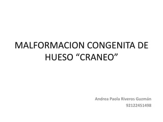 MALFORMACION CONGENITA DE
HUESO “CRANEO”
Andrea Paola Riveros Guzmán
92122451498
 