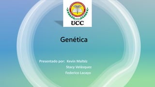 Genética
Presentado por: Kevin Maltéz
Stacy Velásquez
Federico Lacayo
 