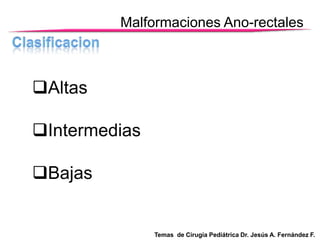 Malformaciones Ano-rectales

Altas
Intermedias
Bajas

Temas de Cirugía Pediátrica Dr. Jesús A. Fernández F.

 