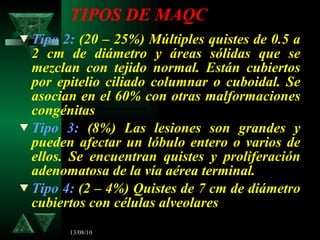 TIPOS DE MAQC <ul><li>Tipo 2:  (20 – 25%) Múltiples quistes de 0.5 a 2 cm de diámetro y áreas sólidas que se mezclan con t...