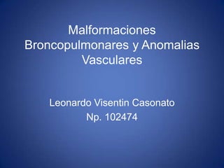 Malformaciones
Broncopulmonares y Anomalias
Vasculares
Leonardo Visentin Casonato
Np. 102474
 