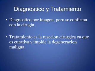 Diagnostico y Tratamiento
• Diagnostico por imagen, pero se confirma
con la cirugia
• Tratamiento es la resecion cirurgica...
