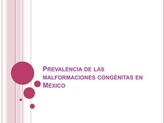 PREVALENCIA DE LAS
MALFORMACIONES CONGÉNITAS EN
MÉXICO
 