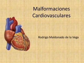 Malformaciones
Cardiovasculares


  Rodrigo Maldonado de la Vega
 