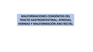 MALFORMACIONES CONGÉNITAS DEL
TRACTO GASTROINTESTINAL; ATRESIAS,
HERNIAS Y MALFORMACIÓN ANO RECTAL
 