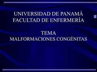 UNIVERSIDAD DE PANAMÁ
FACULTAD DE ENFERMERÍA
TEMA
MALFORMACIONES CONGÉNITAS
 