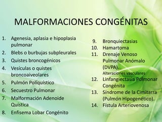 MALFORMACIONES CONGÉNITAS
1. Agenesia, aplasia e hipoplasia
pulmonar
2. Blebs o burbujas subpleurales
3. Quistes broncogén...