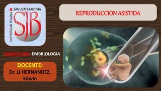 REPRODUCCIONASISTIDA
ASIGNATURA: EMBRIOLOGIA
DOCENTE:
Dr. LI HERNANDEZ,
Edwin
 