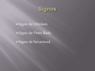 Signo de Ortolani.

Signo de Peter Bade.

Signo de Savariaud.
 