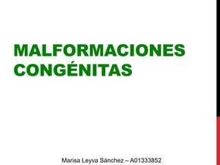 MALFORMACIONES
CONGÉNITAS
Marisa Leyva Sánchez – A01333852
 