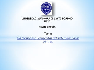 Tema:
Malformaciones congénitas del sistema nervioso
central.
UNIVERSIDAD AUTÓNOMA DE SANTO DOMINGO
UASD
NEUROCIRUGÍA
 
