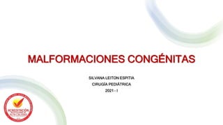 MALFORMACIONES CONGÉNITAS
SILVANA LEITON ESPITIA
CIRUGÍA PEDIÁTRICA
2021 – I
 