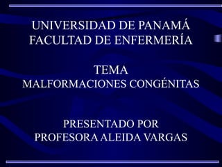 UNIVERSIDAD DE PANAMÁ
FACULTAD DE ENFERMERÍA
TEMA
MALFORMACIONES CONGÉNITAS
PRESENTADO POR
PROFESORAALEIDA VARGAS
 