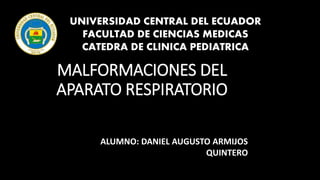 MALFORMACIONES DEL
APARATO RESPIRATORIO
UNIVERSIDAD CENTRAL DEL ECUADOR
FACULTAD DE CIENCIAS MEDICAS
CATEDRA DE CLINICA PEDIATRICA
ALUMNO: DANIEL AUGUSTO ARMIJOS
QUINTERO
 