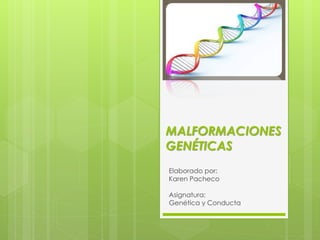 MALFORMACIONES
GENÉTICAS
Elaborado por:
Karen Pacheco
Asignatura:
Genética y Conducta
 