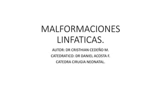 MALFORMACIONES
LINFATICAS.
AUTOR: DR CRISTHIAN CEDEÑO M.
CATEDRATICO: DR DANIEL ACOSTA F.
CATEDRA CIRUGIA NEONATAL.
 