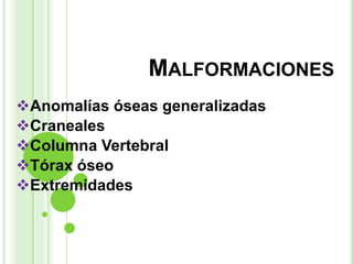 MALFORMACIONES
Anomalías óseas generalizadas
Craneales
Columna Vertebral
Tórax óseo
Extremidades
 