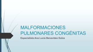 MALFORMACIONES
PULMONARES CONGÉNITAS
Especialista Ana Lucía Benavides Dulce
 
