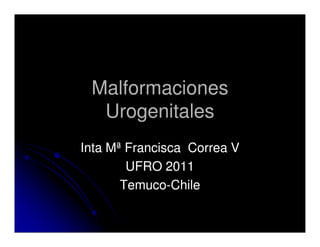 Malformaciones
  Urogenitales
Inta Mª Francisca Correa V
        UFRO 2011
       Temuco-
       Temuco-Chile
 