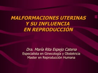 MALFORMACIONES UTERINAS Y SU INFLUENCIA  EN REPRODUCCIÓN Dra. María Rita Espejo Catena Especialista en Ginecología y Obstetricia Master en Reproducción Humana 