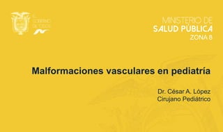 Malformaciones vasculares en pediatría
Dr. César A. López
Cirujano Pediátrico
ZONA 8
 