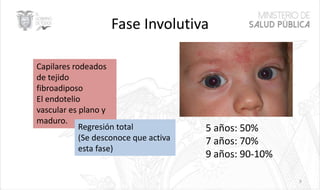 Fase Involutiva
9
Capilares rodeados
de tejido
fibroadiposo
El endotelio
vascular es plano y
maduro.
Regresión total
(Se desconoce que activa
esta fase)
5 años: 50%
7 años: 70%
9 años: 90-10%
 