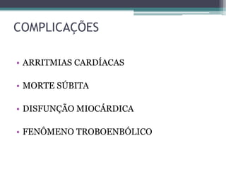 COMPLICAÇÕES
• ARRITMIAS CARDÍACAS
• MORTE SÚBITA
• DISFUNÇÃO MIOCÁRDICA
• FENÔMENO TROBOENBÓLICO
 