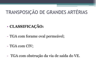 • CLASSIFICAÇÃO:
- TGA com forame oval permeável;
- TGA com CIV;
- TGA com obstrução da via de saída do VE.
TRANSPOSIÇÃO DE GRANDES ARTÉRIAS
 