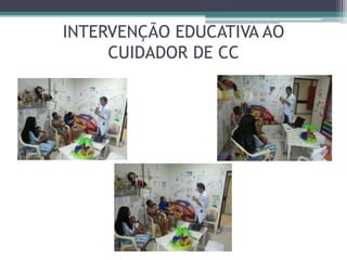 INTERVENÇÃO EDUCATIVA AO
CUIDADOR DE CC
 