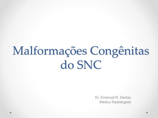Malformações Congênitas
do SNC
Dr. Emanuel R. Dantas
Médico Radiologista
 