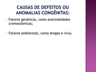 o

Fatores genéticos, como anormalidades
cromossômicas;

o

Fatores ambientais, como drogas e vírus.

 