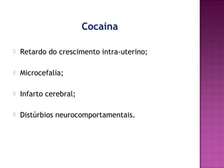 Cocaína


Retardo do crescimento intra-uterino;



Microcefalia;



Infarto cerebral;



Distúrbios neurocomportamentais.

 