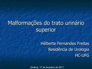 Malformações do trato urinário superior Hélberte Fernandes Freitas Residência de Urologia HC-UFG Goiânia, 17 de fevereiro de 2011. 