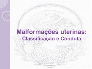Malformações uterinas:
Classificação e Conduta
 