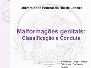 Malformações genitais:
Classificação e Conduta
Universidade Federal do Rio de Janeiro
Residente: Thays Clarindo
Orientador: Dra Lenita
Panaro
 