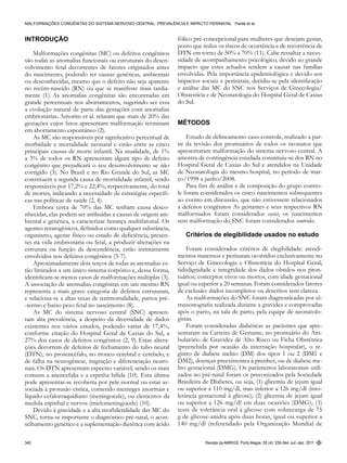 Revista da AMRIGS, Porto Alegre, 55 (4): 339-344, out.-dez. 2011340
Malformações congênitas do sistema nervoso central: prevalência e impacto perinatal Pante et al.
Introdução
Malformações congênitas (MC) ou defeitos congênitos
são todas as anomalias funcionais ou estruturais do desen-
volvimento fetal decorrentes de fatores originados antes
do nascimento, podendo ter causas genéticas, ambientais
ou desconhecidas, mesmo que o defeito não seja aparente
no recém-nascido (RN) ou que se manifeste mais tardia-
mente (1). As anomalias congênitas são encontradas em
grande percentuais nos abortamentos, sugerindo ser essa
a evolução natural de parte das gestações com anomalias
embrionárias. Amorim et al. relatam que mais de 20% das
gestações cujos fetos apresentam malformação terminam
em abortamento espontâneo (2).
As MC são responsáveis por significativo percentual de
morbidade e mortalidade neonatal e estão entre as cinco
principais causas de morte infantil. Na atualidade, de 1%
a 3% de todos os RN apresentam algum tipo de defeito
congênito que prejudicará o seu desenvolvimento se não
corrigido (3). No Brasil e no Rio Grande do Sul, as MC
constituem a segunda causa de mortalidade infantil, sendo
responsáveis por 17,2% e 22,4%, respectivamente, do total
de mortes, indicando a necessidade de estratégias específi-
cas nas políticas de saúde (2, 4).
Embora cerca de 70% das MC tenham causa desco-
nhecidas, elas podem ser atribuídas a causas de origem am-
biental e genética, a caracterizar herança multifatorial. Os
agentes teratogênicos, definidos como qualquer substância,
organismo, agente físico ou estado de deficiência, presen-
tes na vida embrionária ou fetal, a produzir alterações na
estrutura ou função da descendência, estão intimamente
envolvidos nos defeitos congênitos (5-7).
Aproximadamente dois terços de todas as anomalias es-
tão limitados a um único sistema corpóreo e, dessa forma,
identificam-se menos casos de malformações múltiplas (3).
A associação de anomalias congênitas em um mesmo RN
representa a mais grave categoria de defeitos estruturais,
e relaciona-se a altas taxas de natimortalidade, partos pré-
-termo e baixo peso fetal no nascimento (8).
As MC do sistema nervoso central (SNC) apresen-
tam alta prevalência, a despeito da diversidade de dados
existentes nos vários estudos, podendo variar de 17,4%,
conforme citação do Hospital Geral de Caxias do Sul, a
27% dos casos de defeitos congênitos (2, 9). Estas altera-
ções decorrem de defeitos de fechamento do tubo neural
(DTN), no prosencéfalo, no tronco cerebral e cerebelo, e
de falha na neurogênese, migração e diferenciação neuro-
nais. Os DTN apresentam espectro variável, sendo os mais
comuns a anencefalia e a espinha bífida (10). Esta última
pode apresentar-se recoberta por pele normal ou estar as-
sociada à protusão cística, contendo meninges anormais e
líquido cefalorraquidiano (meningocele), ou elementos da
medula espinhal e nervos (mielomeningocele) (10).
Devido à gravidade e a alta morbiletalidade das MC do
SNC, torna-se importante o diagnóstico pré-natal, o acon-
selhamento genético e a suplementação dietética com ácido
fólico pré-concepcional para mulheres que desejam gestar,
posto que reduz os riscos de ocorrência e de recorrência de
DTN em torno de 50% a 70% (11). Cabe ressaltar a neces-
sidade de acompanhamento psicológico, devido ao grande
impacto que estes achados tendem a causar nas famílias
envolvidas. Pela importância epidemiológica e devido aos
impactos sociais e perinatais, decidiu-se pela identificação
e análise das MC do SNC nos Serviços de Ginecologia/
Obstetrícia e de Neonatologia do Hospital Geral de Caxias
do Sul.
MÉTODOS
Estudo de delineamento caso-controle, realizado a par-
tir da revisão dos prontuários de todos os neonatos que
apresentaram malformação do sistema nervoso central. A
amostra de contingência estudada constituiu-se dos RN no
Hospital Geral de Caxias do Sul e atendidos na Unidade
de Neonatologia do mesmo hospital, no período de mar-
ço/1998 a junho/2008.
Para fins de análise e de composição do grupo contro-
le foram considerados os cinco nascimentos subsequentes
ao evento em discussão, que não estivessem relacionados
a defeitos congênitos As gestantes e seus respectivos RN
malformados foram considerados casos; os nascimentos
sem malformação do SNC foram considerados controles.
Critérios de elegibilidade usados no estudo
Foram considerados critérios de elegibilidade: atendi-
mentos maternos e perinatais ocorridos exclusivamente no
Serviço de Ginecologia e Obstetrícia do Hospital Geral;
fidedignidade e integridade dos dados obtidos nos pron-
tuários; conceptos vivos ou mortos, com idade gestacional
igual ou superior a 20 semanas. Foram considerados fatores
de exclusão: dados incompletos ou descritos sem clareza.
As malformações do SNC foram diagnosticadas por ul-
trassonografia realizada durante a gravidez e comprovadas
após o parto, na sala de parto, pela equipe de neonatolo-
gistas.
Foram consideradas diabéticas as pacientes que apre-
sentaram na Carteira de Gestante, no prontuário do Am-
bulatório de Gravidez de Alto Risco ou Ficha Obstétrica
(preenchida por ocasião da internação hospitalar), o re-
gistro de diabete melito (DM) dos tipos 1 ou 2 (DM1 e
DM2), doenças preexistentes à prenhez, ou de diabete me-
lito gestacional (DMG). Os parâmetros laboratoriais utili-
zados no pré-natal foram os preconizados pela Sociedade
Brasileira de Diabetes, ou seja, (1) glicemia de jejum igual
ou superior a 110 mg/dl, mas inferior a 126 mg/dl (into-
lerância gestacional à glicose); (2) glicemia de jejum igual
ou superior a 126 mg/dl em duas ocasiões (DMG); (3)
teste de tolerância oral à glicose com sobrecarga de 75
g de glicose-anidra após duas horas, igual ou superior a
140 mg/dl (referendado pela Organização Mundial de
 