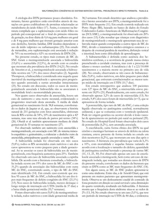 Revista da AMRIGS, Porto Alegre, 55 (4): 339-344, out.-dez. 2011 343
Malformações congênitas do sistema nervoso central: prevalência e impacto perinatal Pante et al.
A etiologia dos DTN permanece pouco elucidativa. En-
tretanto, fatores genéticos estão envolvidos através de mu-
tações em genes codificadores de proteínas relacionadas ao
metabolismo do ácido fólico (17). Assim, é consenso na lite-
ratura compilada que a suplementação com ácido fólico no
período pré-concepcional até o final do primeiro trimestre
de gestação, na dose diária de 0,4 mg para mulheres em geral
e de 4 mg para mulheres que tiveram gestação anterior com
este desfecho, história familiar, DM insulino-dependente e
uso de ácido valproico ou carbamazepina (23). Em estudo
de metanálise, esta suplementação está associada à redução
de 70% na recorrência e 62% na ocorrência de DTN (24).
No presente estudo, os tipos mais comuns de MC do
SNC foram a meningomielocele associada a hidrocefalia
(15,6%) e anencefalia (12,5%), de acordo com os estudos
que mostram alta prevalência dos DTN (14,21).No estudo
de Amorim et al., a meningomielocele associada a hidroce-
falia ocorreu em 7,3% dos casos observados (2). Segundo
Thompson, a hidrocefalia é considerada uma sequela quase
inevitável da meningomielocele e apresenta pior prognós-
tico quando associada a outras anomalias intracranianas
(25). No estudo em discussão, todos os casos de menin-
gomielocele associada à hidrocefalia não se associaram à
mortalidade fetal e neomortalidade precoce.
Nos quatro casos observados de anencefalia, houve um
caso de natimorto e uma morte neonatal, evidenciando o
prognóstico reservado desta anomalia. A média de idade
gestacional no nascimento foi de 38,8 semanas, corroboran-
do os dados de Jaquier et al., que, ao observarem a história
natural de 211 gestações com fetos anencéfalos, obtiveram
taxa de RN a termo de 54%, 10% de nascimentos após a 42a
semana, mas uma taxa elevada de partos pré-termo (34%)
(26). Obeidi et al. também apresentaram mediana de idade
gestacional de 35 semanas no nascimento (27).
Foi observado também um natimorto com anencefalia e
meningomielocele, em associação com MC do sistema múscu-
lo-esquelético e geniturinário, a evidenciar o desfecho ruim da
anencefalia, principalmente quando associadas a outras MC.
A hidrocefalia isolada foi observada em três casos
(9,4%); todos os RN acometidos eram nativivos e um dos
casos apresentou-se como pequeno para a idade gestacio-
nal. Ao se associar os casos de hidrocefalia aos de menin-
gomielocele, esta frequência aumentou para 25%. Também
foi observado um caso de hidrocefalia associada a espinha
bífida. De acordo com a literatura consultada, a hidrocefa-
lia isolada ocorre em 19% dos casos de MC do SNC e em
31,2% quando da associação das hidrocefalias com outra
MC do SNC, constituindo assim, o tipo de MC do SNC
mais identificado (14). Em estudo caso-controle que ava-
liou 95 casos de MC do SNC, a hidrocefalia foi um dos ti-
pos mais frequentes de defeito congênito do SNC (21,1%)
(13). Nos casos de hidrocefalia isolada, merece destaque o
longo tempo de internação em UTIN (média de 37 dias) e
a baixa idade gestacional média (35,7 semanas).
Foram observados três casos (9,4%) de meningomieloce-
le isolada, todos nativivos e com idade gestacional média de
38,3 semanas. Em estudo descritivo que analisou a prevalên-
cia e fatores associados aos DTN, a meningomielocele foi o
DTN mais frequente (11). Em estudo controle realizado em
Porto Alegre (RS), baseado no banco de dados do Estudo
Colaborativo Latino-Americano de Malformações Congêni-
tas (ECLAMC), a meningomielocele foi observada em 20%
dos casos (13). Cabe ressaltar que crianças com diagnóstico
de meningomielocele e meningocele apresentam taxa de so-
brevida maior quando comparadas a outros tipos de MC do
SNC, devido a tratamentos médico-cirúrgicos extensos e a
despeito de eventual paralisia de membros, disfunção vesical
e intestinal, bem como dificuldade de aprendizagem.
A hidranencefalia é definida como ausência dos he-
misférios cerebrais, e a ocorrência de grande massa cística
preenchendo a cavidade craniana, mas com a presença de
tálamo e tronco cerebral. A incidência é de 1 a 2,5/10.000
nascimentos e a maioria morre no primeiro ano de vida
(28). No estudo, observaram-se três casos de hidranence-
falia (9,4%), todos nativivos, um deles pequeno para idade
gestacional, que estiveram correlacionados ao menor tem-
po médio de internação em UTIN (11,7 dias).
Em estudo retrospectivo que analisou 100 pacientes
com 127 tipos de MC do SNC, a microcefalia esteve pre-
sente em 18,9% (21).Paradoxalmente, em outro estudo, foi
observado apenas 3,2% de casos de microcefalia (13). No
estudo, 9,4% dos casos foram de microcefalia (n=3), que se
apresentou de forma isolada.
A porencefalia, tipo raro de MC do SNC, é uma coleção
líquida observada no parênquima cerebral, normalmente
unilateral, e que se comunica com o ventrículo ipsilateral.
Pode ter origem genética ou ocorrer devido à lesão vascu-
lar de aparecimento no período pré-natal ou perinatal (29).
No estudo do Hospital Geral foram observados dois casos
de porencefalia (6,2%), sem anomalia associada.
A encefalocele, outra forma clínica dos DTN na qual
cérebro e meninges herniam-se através de defeito na calota
craniana, esteve presente de forma isolada no estudo em
dois neomortos (6,2%), que morreram em sete dias após o
nascimento. A literatura cita prevalência que varia de 6,3%
a 10%, com mortalidade e sequelas futuras variando de
acordo com a localização e tamanho do defeito, quantidade
de parênquima cerebral herniado e presença de outras MC
(11, 13, 25, 30). Foi observado apenas um caso de encefa-
locele associada à meningocele, bem como um caso de me-
ningocele isolada, que somadas aos demais casos de DTN
do presente estudo, corroboram os dados da literatura que
citam os DTN como as MC mais frequentes do SNC (14).
Em alguns casos, as MC do SNC podem apresentar-se
como uma síndrome. Entre elas, a de Arnold-Chiari, que está
presente em muitos pacientes que apresentam meningomie-
locele. Observa-se um deslocamento caudal do conteúdo da
fossa posterior em direção ao canal cervical e uma diminuição
do quarto ventrículo, resultando em hidrocefalia. A literatura
mostra que a frequência desta síndrome situa-se ao redor de
2% (13, 14).No estudo observou-se um caso (3,1%), que teve
um período de internação na UTIN de 84 dias, e evidenciou
 
