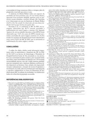 Revista da AMRIGS, Porto Alegre, 55 (4): 339-344, out.-dez. 2011344
Malformações congênitas do sistema nervoso central: prevalência e impacto perinatal Pante et al.
a necessidade de longo tratamento clínico e cirúrgico, além do
prognóstico reservado que cercou o caso.
A síndrome de Dandy-Walker indica um espectro de
anomalias da fossa posterior, que, em sua forma clássica,
apresenta fossa posterior alargada, agenesia total ou par-
cial do vermis cerebelar e tentório elevado (28). Noronha
et al. observaram um caso de Síndrome de Dandy-Walker
(0,63%) (14). No estudo foi observado um caso desta sín-
drome (3,1%),] que morreu em quatro dias.
Noronha et al., ao analisarem as MC do SNC em ne-
cropsias, observaram que 40,7% estavam associadas a
malformações de outros órgãos e sistemas (14). Segundo
Aguiar et al., em seu trabalho descritivo sobre DTN, foram
observados que 13,4% dos casos de DTN estavam asso-
ciados a anomalias de outros órgãos e sistemas (11, 14).No
estudo da casuística do Hospital Geral foram identificados
cinco casos (15,6%) de MC do SNC, que se associaram as
malformações de outros órgãos e sistema.
CONCLUSÕES
A análise dos dados obtidos revela informações impor-
tantes sobre as características e frequência das MC do SNC
(n=32; 0,21%) no Serviço de Ginecologia e Obstetrícia do
Hospital Geral de Caxias do Sul, associando-se essa anoma-
lia à taxa aumentada de partos cesáreos, peso neonatal médio
mais baixo, maior necessidade de admissão em UTI neonatal,
neomortalidade precoce, mas não à idade materna, paridade,
intervalo interpartal, raça e síndrome diabética, conforme da-
dos disponíveis na literatura. Estes achados são imprescindí-
veis para o planejamento e alocação de recursos hospitalares e
investimento em saúde, além de assistência pré-natal adequada
e específica, indispensáveis na busca da diminuição da inci-
dência destas MC, na redução da morbidade e na melhora dos
índices de sobrevida da população acometida.
REFERÊNCIAS BIBLIOGRÁFICAS
	 1.	Ramos JLA, Corradini HB, Neme B. Malformações. In: Alcântara P, Mar-
condes E et al. Pediatria Básica. Vol. 2. São Paulo: Sarvier, 1974. p.1614-16.
	 2.	Amorim MMR, Vilela PC, Santos ARVD, Lima ALMV, Melo EFP,
Bernardes HF. Impacto das malformações congênitas na mortalida-
de perinatal e neonatal em uma maternidade escola do Recife. Rev
Bras Saúde Matern Infant. 2006;6 (Supl 1): S19-S25.
	 3.	Falk MJ, Robin NH. The primary care physician’s approach to con-
genital anomalies. Prim Care Clin Office Pract. 2004;31:605-19.
	 4.	DataSUS, Ministério da Saúde. Disponível em: www.datasus.gov.br.
	 5.	Finnell RH. Teratology: general considerations and principles. J Al-
lergy Clin Immunol. 1999;103:337-42.
	 6.	Dicke JM. Teratology: principles and practice. Med Clin North
America. 1989;73:567-82.
	 7.	Bishop JB, Witt KL, Sloane RA. Genetic toxicities of human terato-
gens. Mutat Res. 1997;396(1-2):9-43.
	 8.	Puhó EH, Czeizel AE, Acs N, Bánhidy F. Birth outcomes of cases with
unclassified multiple congenital abnormalities and pregnancy complica-
tions in their mothers depending on the number of component defects.
Population-based case-control study. Congenit Anom. 2008;48(3):126-36.
	 9.	Calone A, Madi JM, Araújo BF, Zatti H, Madi SRC, Lorencetti J,
Marcon NO. Malformações congênitas: aspectos maternos e peri-
natais. Rev AMRIGS. 2009;53(3):226-30.
	10.	Drugan A, Weissman A, Evans MI. Screening for neural tube de-
fects. Clin Perinatol. 2001;28(2):279-87.
	11.	Aguiar MJB, Campos AS, Aguiar RALP, Lana AMA, Magalhães RL,
Babeto LT. Defeitos de fechamento do tubo neural e fatores associa-
dos em recém-nascidos vivos e natimortos. J Pediatr. 2003;79:129-34.
	12.	Classificação Estatística Internacional de Doenças e Problemas Re-
lacionados à Saúde. 10ª revisão. São Paulo: Centro Colaborador da
OMS para a Classificação de Doenças em Português, USP; 1994.
	13.	Guardiola A, Koltermann V, Aguiar PM, Grossi SP, Fleck V, Pereira
EC et al. Neurological congenital malformations in a tertiary hospi-
tal in South Brazil. Arq Neuropsiquiatr 2009;67:807-11.
	14.	Noronha L, Medeiros F, Martins VDM. Malformations of the cen-
tral nervous system: analysis of 157 pediatric autopsies. Arq Neu­
ropsiquiatr 2000; 58:890-896.
	15.	Vieira AR, Taucher SC. Edad materna y defectos del tubo neural:
evi­dencia para un efecto mayor en espina bífida que anencefalia. Rev
Med Chile. 2005;133:62-70.
	16.	Cabral AC, Neli I. Conduta obstétrica nas anomalias fetais. Rev Med
Minas Gerais. 2000;10(02):87-94.
	17.	Kondo A, Kamihira O, Ozawa H. Neural tube defects: prevalence,
etiology and prevention. Int J Urol. 2009;16:49-57.
	18.	De Santis M, Straface G, Carducci B, Cavaliere AF, De Santis L,
Lucchese A. Risk of drug-induced congenital defects. Eur J Obstet
Gynecol Rep Biol. 2004;117:10-19.
	19.	Kitzmiller JL, Gavin LA, Gin GD. Preconception care of dia-
betes. Glycemic control prevents congenital anomalies. JAMA.
1991;265:731-36.
	20.	Anderson JL, Waller DK, Canfield MA, Shaw GM, Watkins ML,
Werler MM et al. Maternal obesity, gestational diabetes and central
nervous system birth defects. Epidemiol. 2005;16:87-92.
	21.	Catibusic FH, Maksic H, Uzicanin S, Heljic S, Zubcevic S et al. Con-
genital malformations of the Central Nervous System: clinical ap-
proach. Bosn J Basic Med Sciences. 2008;8(4):356-60.
	22.	Botto LD, Moore CA, Khoury MJ, Erickson JD. Neural tube de-
fects. N. Engl J Med. 1999; 341:1509-19.
	23.	Wilson RD, Davies G, Desilets V, Reids GJ, Summers A, Wyatt P et al.
The use of folic acid for the prevention of neural tube defects and other
congenital anomalies. J Obstet Gynaecol Can. 2003;25(11):959-73.
	24.	Blencowe H, Cousens S, Modell B, Lawn J. Folic acid to reduce
neonatal motality from neural tube disorders. Inter J Epidemiol.
2010;39:110-21.
	25.	Thompson DNP. Postnatal management and outcome for neural
tube defects including spina bifida and encephaloceles. Prenat Di-
agn. 2009;29:412-19.
	26.	Jaquier M, Klein A, Boltshauser E. Spontaneous pregnancy outcome
after prenatal diagnosis of anencephaly. BJOG. 2006;113(8):951-3.
	27.	Obeidi N, Russell N, Higgins JR, ODonoghue K. The natural his-
tory of anencephaly. Prenat Diagn. 2010;30(4):357-60.
	28.	Pilu G, McGahan JP, Nyberg DA. Cerebral Malformations. In: Nyberg
DA, McGahanJP, Pretorius DH, Pilu G. Diagnostic Imaging of Fetal
Anomalies; 1st
ed, Lippincot Williams & Wilkins, Philadelphia, 2003.
	29.	Douzenis A, Rizos EN, Papadopoulou A, Papathanasiou M, Lykou-
ras L. Porencephaly and psychosis: a case report and review of the
literature. BMC Psychiatry. 2010;10:19.
	30.	Kiymaz N, Yilmaz N, Demir I, Keskin S. Prognostic factors in patients
with occipital encephalocele. Pediatr Neurosurg. 2010;46(1):6-11.
* Endereço para correspondência
José Mauro Madi
Rua Alfredo Chaves, 705/804
95020-460 – Caxias do Sul, RS – Brasil
( (54) 3223-0336 / (54) 3221-8418 / (54) 9971-2237
: jmauromadi@gmail.com
Recebido: 11/8/2011 – Aprovado: 1/9/2011
 
