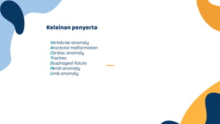 Kelainan penyerta
Vertebrae anomaly
Anorectal malformation
Cardiac anomaly
Tracheo
Esophageal fistula
Renal anomaly
Limb anomaly
 