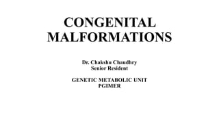 CONGENITAL
MALFORMATIONS
Dr. Chakshu Chaudhry
Senior Resident
GENETIC METABOLIC UNIT
PGIMER
 