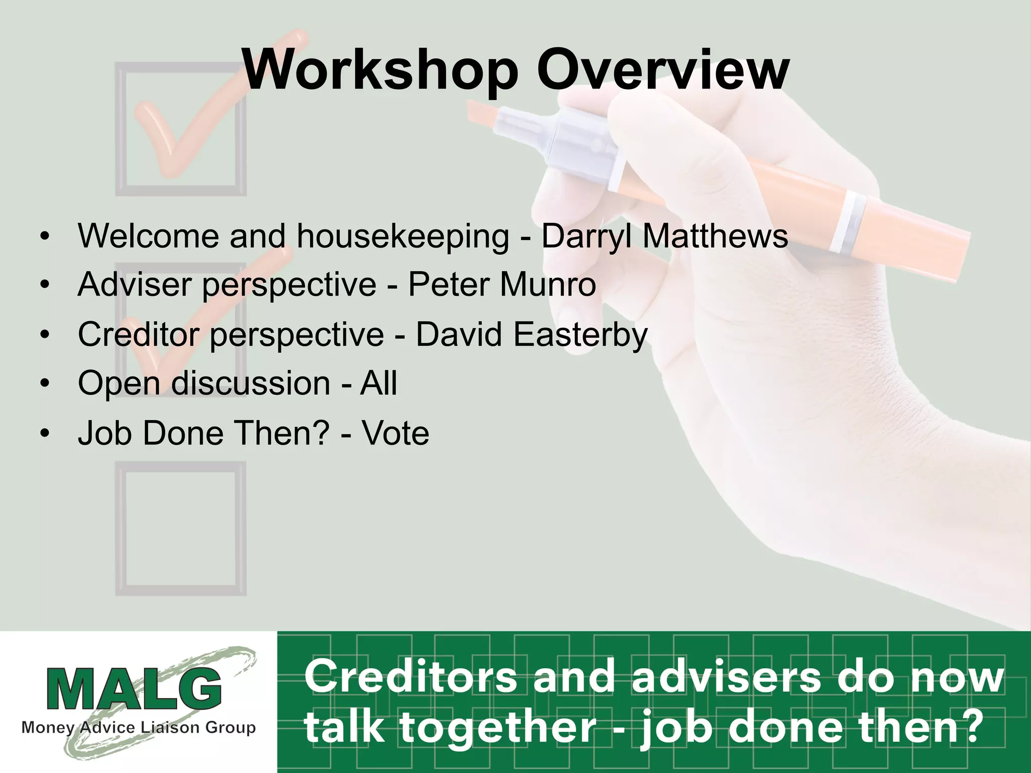 Workshop Overview
•  Welcome and housekeeping - Darryl Matthews
•  Adviser perspective - Peter Munro
•  Creditor perspective - David Easterby
•  Open discussion - All
•  Job Done Then? - Vote
 