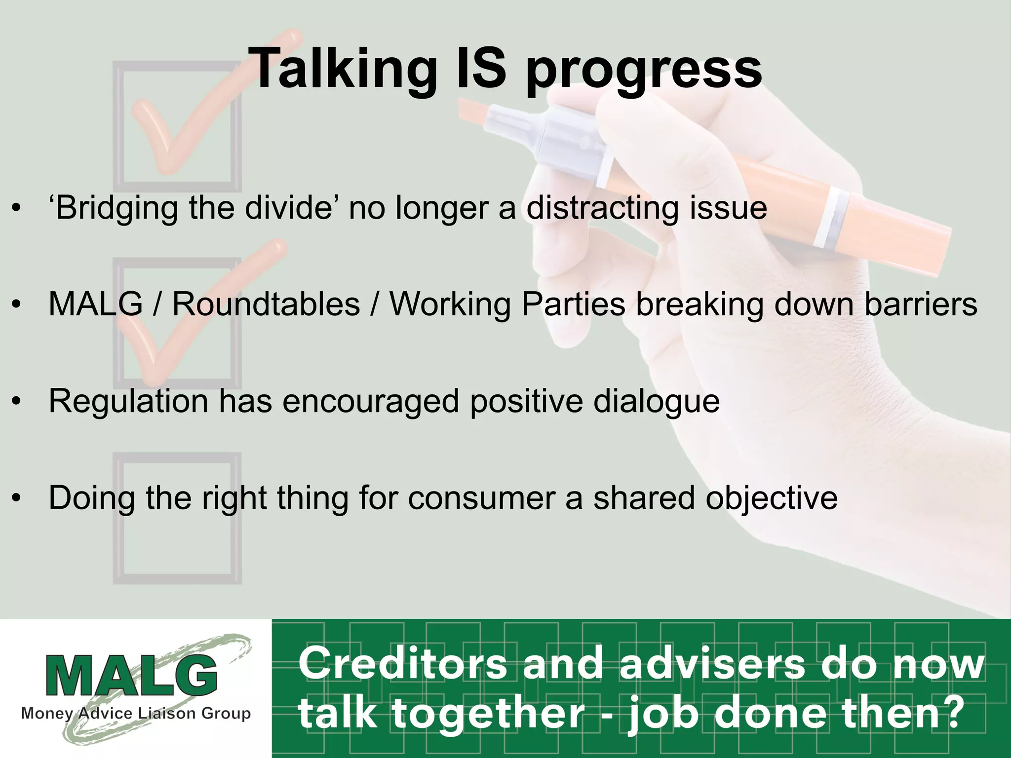 Talking IS progress
•  ‘Bridging the divide’ no longer a distracting issue
•  MALG / Roundtables / Working Parties breaking down barriers
•  Regulation has encouraged positive dialogue
•  Doing the right thing for consumer a shared objective
 