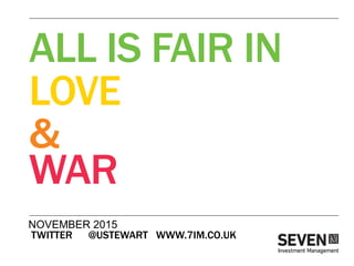 NOVEMBER 2015
TWITTER @USTEWART WWW.7IM.CO.UK
ALL IS FAIR IN
LOVE
&
WAR
 