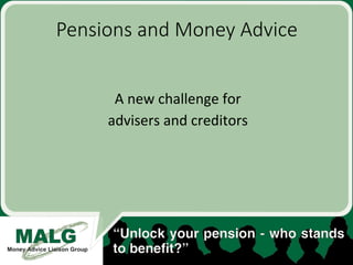 Pensions  and  Money  Advice
	
  
	
  
A	
  new	
  challenge	
  for	
  	
  
advisers	
  and	
  creditors	
  
 