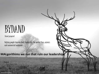 BYDAND 
‘Stand Prepared’ 
We help people build the connections between their talents, actions 
and mission success through executive coaching 
MALgorithims we run that 
ruin our leadership 
©Bydand Consulting 
©4-D Systems and UXC Consulting 
 