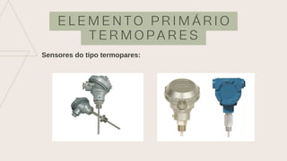 E L E M E N T O P R I M Á R I O
T E R M O P A R E S
Sensores do tipo termopares:
 