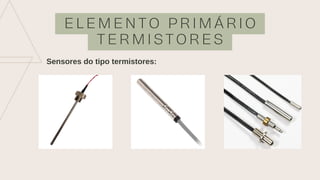 E L E M E N T O P R I M Á R I O
T E R M I S T O R E S
Sensores do tipo termistores:
 