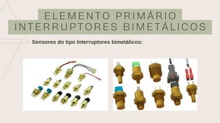 E L E M E N T O P R I M Á R I O
I N T E R R U P T O R E S B I M E T Á L I C O S
Sensores do tipo Interruptores bimetálicos:
 